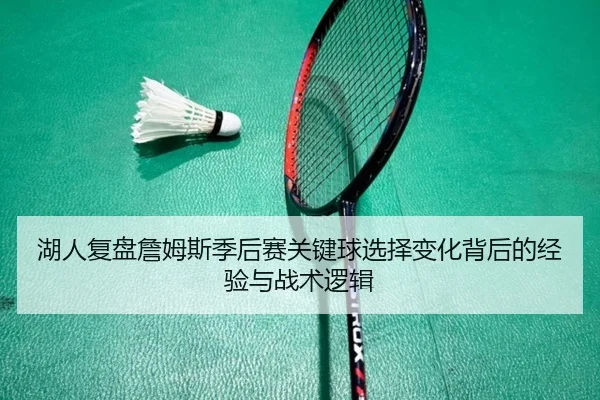 湖人复盘詹姆斯季后赛关键球选择变化背后的经验与战术逻辑