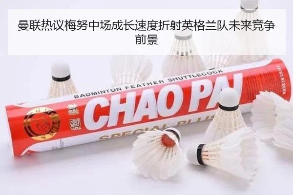 曼联热议梅努中场成长速度折射英格兰队未来竞争前景
