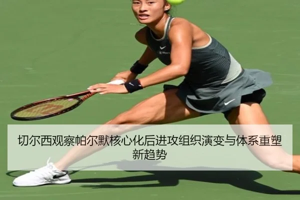 切尔西观察帕尔默核心化后进攻组织演变与体系重塑新趋势