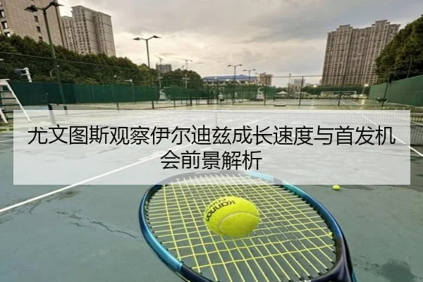 尤文图斯观察伊尔迪兹成长速度与首发机会前景解析