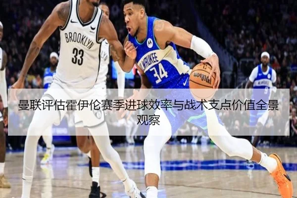 曼联评估霍伊伦赛季进球效率与战术支点价值全景观察