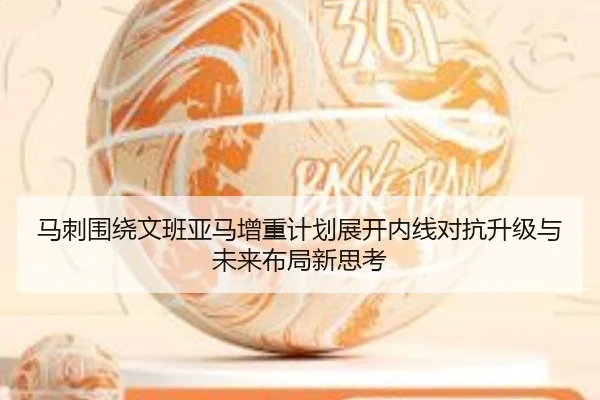 马刺围绕文班亚马增重计划展开内线对抗升级与未来布局新思考